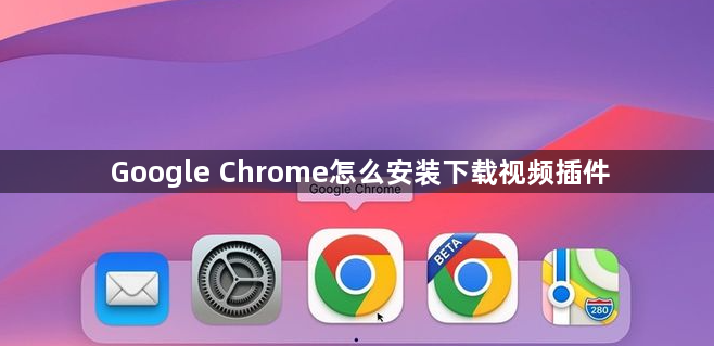 Google Chrome怎么安装下载视频插件